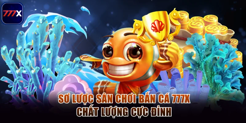 Sơ lược sân chơi bắn cá 777x cực đỉnh
