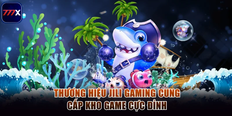 Thương hiệu Jili Gaming cung cấp kho game cực đỉnh